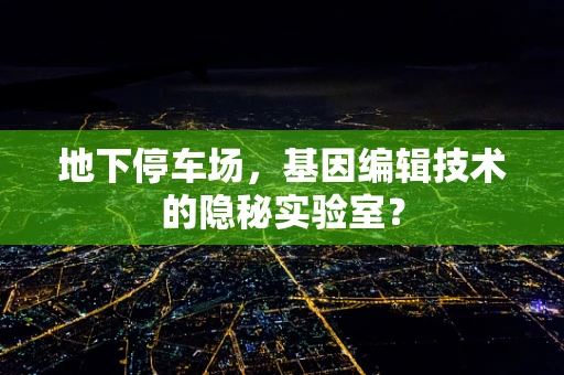 地下停车场，基因编辑技术的隐秘实验室？