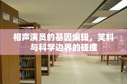 相声演员的基因编辑，笑料与科学边界的碰撞