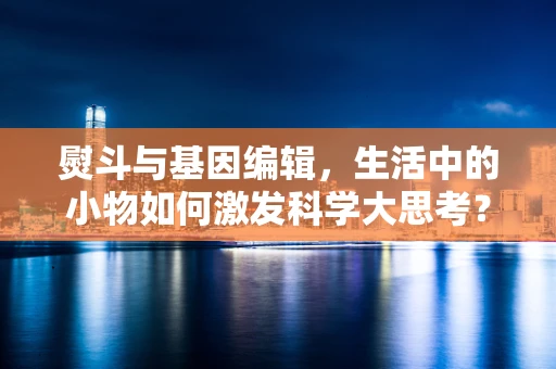 熨斗与基因编辑，生活中的小物如何激发科学大思考？