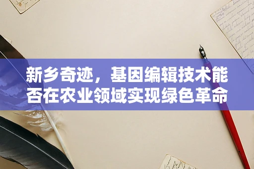 新乡奇迹，基因编辑技术能否在农业领域实现绿色革命？