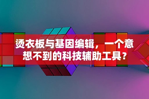 烫衣板与基因编辑，一个意想不到的科技辅助工具？