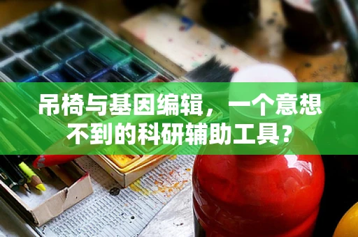 吊椅与基因编辑，一个意想不到的科研辅助工具？