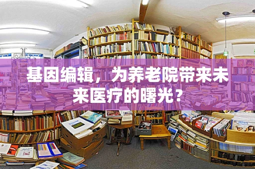 基因编辑，为养老院带来未来医疗的曙光？