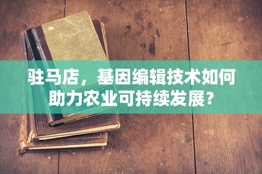 驻马店，基因编辑技术如何助力农业可持续发展？