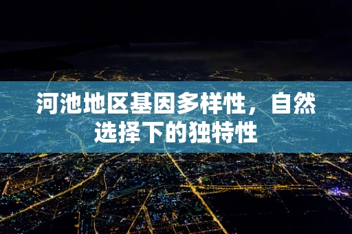 河池地区基因多样性，自然选择下的独特性