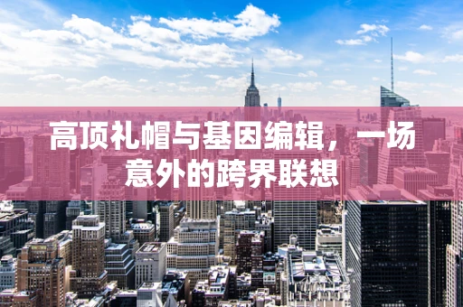 高顶礼帽与基因编辑，一场意外的跨界联想