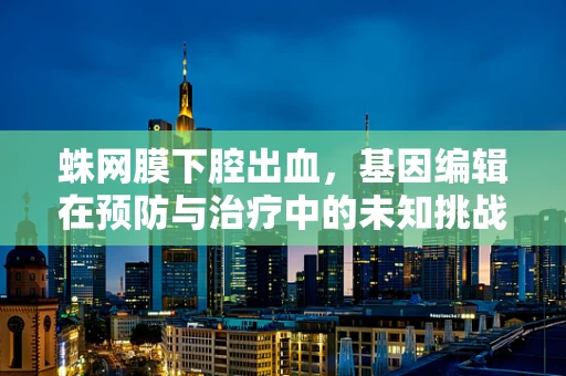 蛛网膜下腔出血，基因编辑在预防与治疗中的未知挑战
