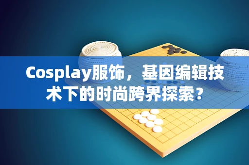 Cosplay服饰，基因编辑技术下的时尚跨界探索？