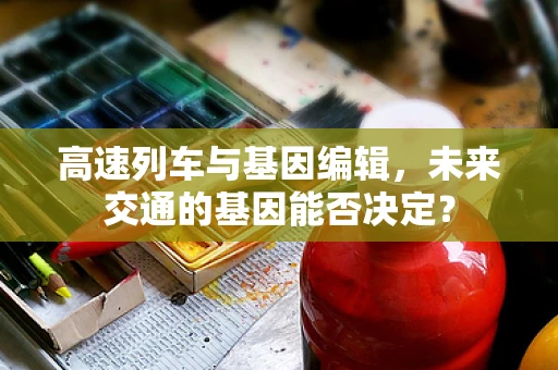 高速列车与基因编辑，未来交通的基因能否决定？