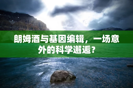 朗姆酒与基因编辑，一场意外的科学邂逅？
