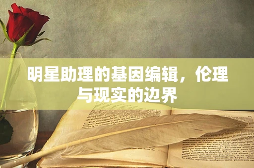 明星助理的基因编辑，伦理与现实的边界