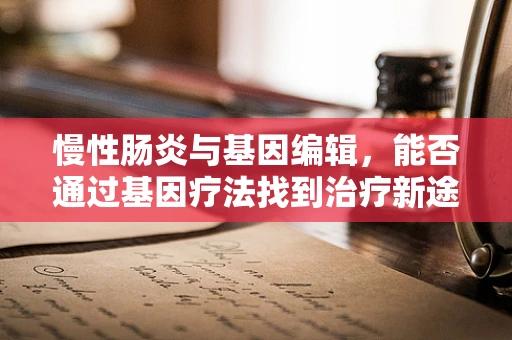 慢性肠炎与基因编辑，能否通过基因疗法找到治疗新途径？
