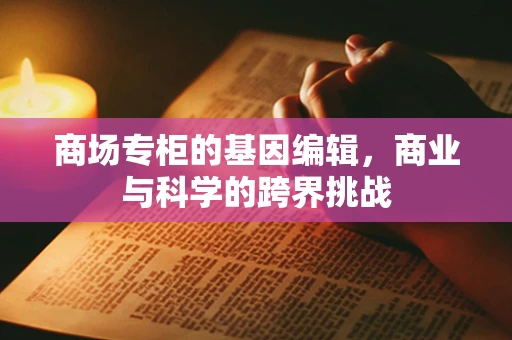 商场专柜的基因编辑，商业与科学的跨界挑战