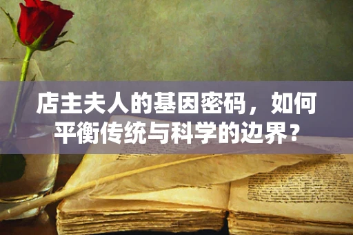 店主夫人的基因密码，如何平衡传统与科学的边界？