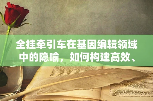 全挂牵引车在基因编辑领域中的隐喻，如何构建高效、安全的遗传信息运输系统？
