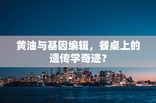 黄油与基因编辑，餐桌上的遗传学奇迹？