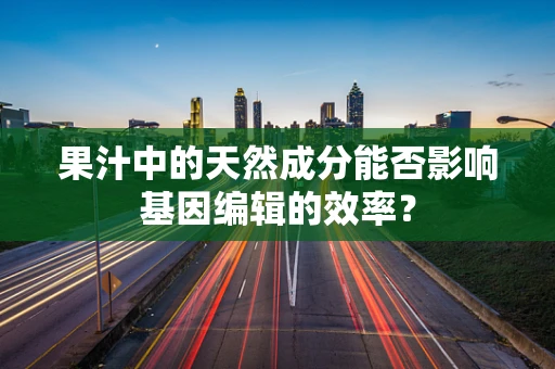 果汁中的天然成分能否影响基因编辑的效率？