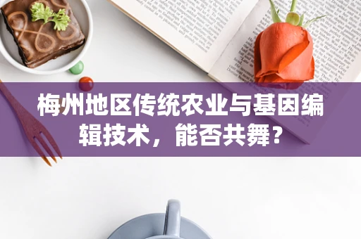 梅州地区传统农业与基因编辑技术，能否共舞？
