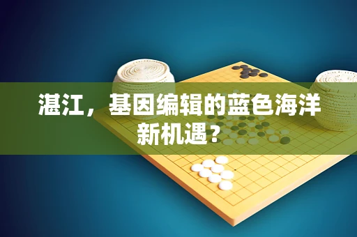 湛江，基因编辑的蓝色海洋新机遇？