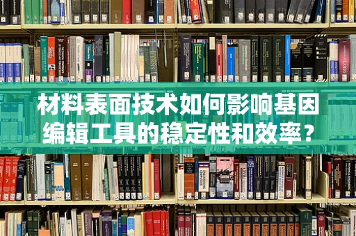 材料表面技术如何影响基因编辑工具的稳定性和效率？