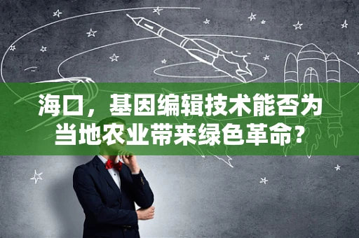 海口，基因编辑技术能否为当地农业带来绿色革命？