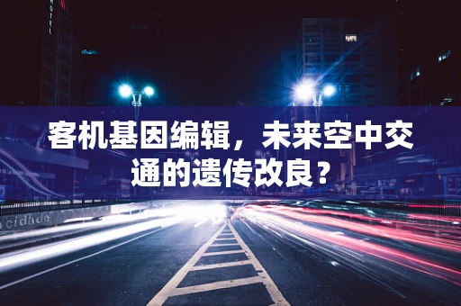 客机基因编辑，未来空中交通的遗传改良？