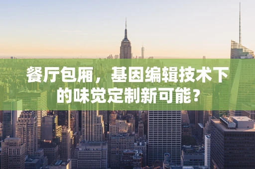 餐厅包厢，基因编辑技术下的味觉定制新可能？