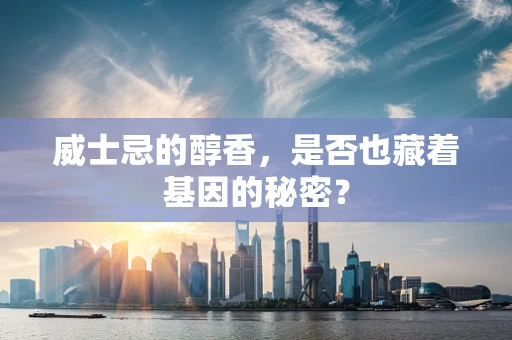 威士忌的醇香，是否也藏着基因的秘密？