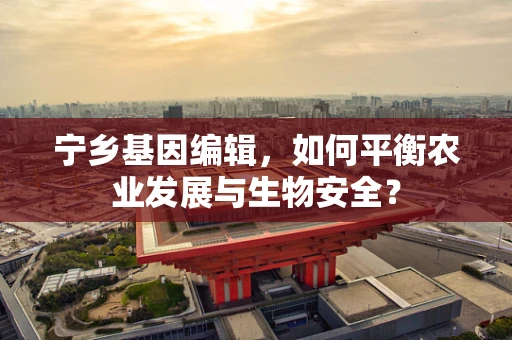 宁乡基因编辑，如何平衡农业发展与生物安全？