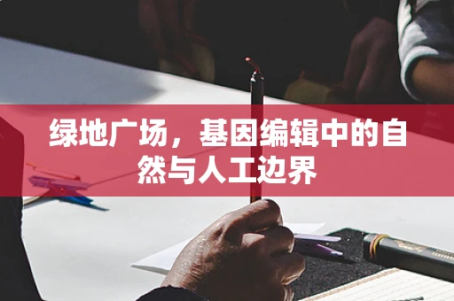 绿地广场，基因编辑中的自然与人工边界