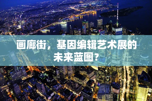 画廊街，基因编辑艺术展的未来蓝图？