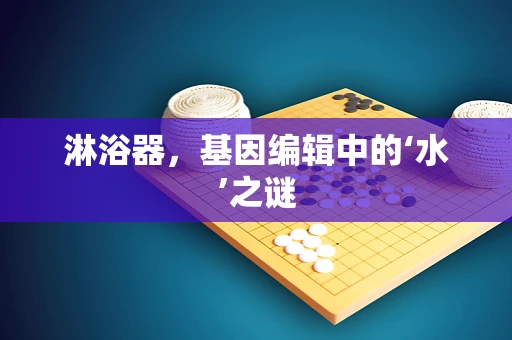 淋浴器，基因编辑中的‘水’之谜