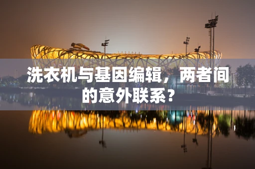 洗衣机与基因编辑，两者间的意外联系？