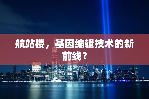 航站楼，基因编辑技术的新前线？