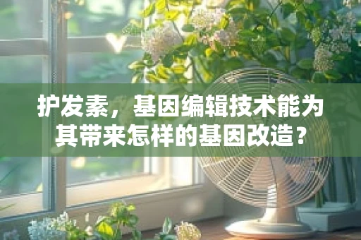 护发素，基因编辑技术能为其带来怎样的基因改造？