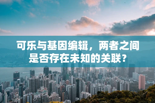 可乐与基因编辑，两者之间是否存在未知的关联？