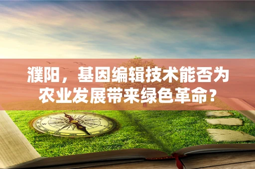 濮阳，基因编辑技术能否为农业发展带来绿色革命？