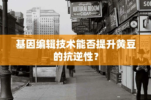基因编辑技术能否提升黄豆的抗逆性？