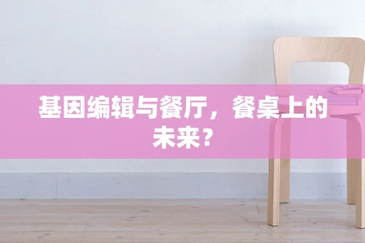 基因编辑与餐厅，餐桌上的未来？