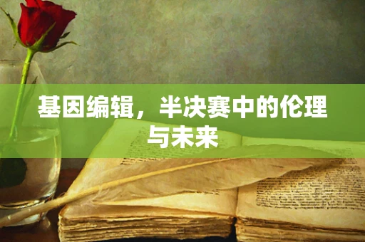 基因编辑，半决赛中的伦理与未来