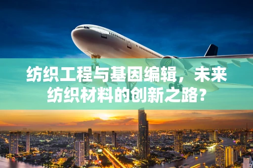 纺织工程与基因编辑，未来纺织材料的创新之路？