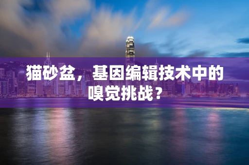 猫砂盆，基因编辑技术中的嗅觉挑战？