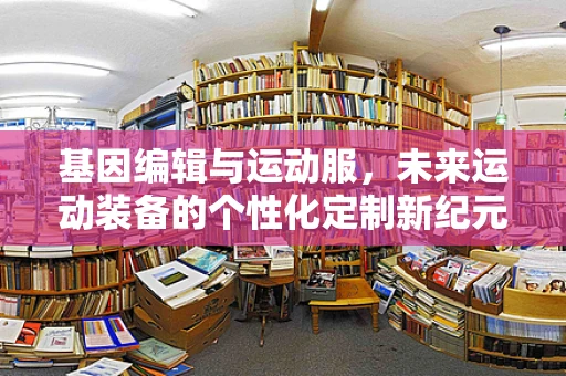 基因编辑与运动服，未来运动装备的个性化定制新纪元？