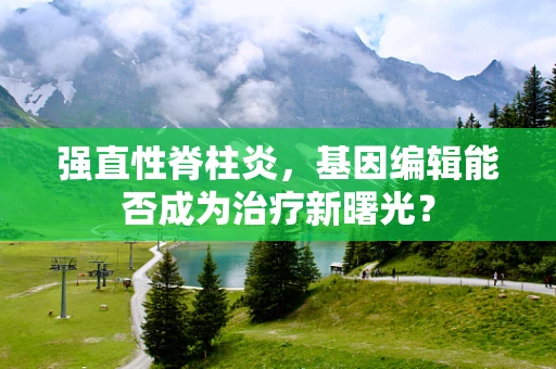 强直性脊柱炎，基因编辑能否成为治疗新曙光？