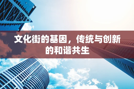 文化街的基因，传统与创新的和谐共生