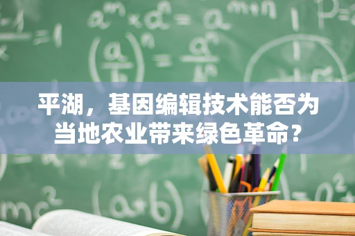 平湖，基因编辑技术能否为当地农业带来绿色革命？