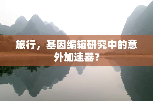 旅行，基因编辑研究中的意外加速器？