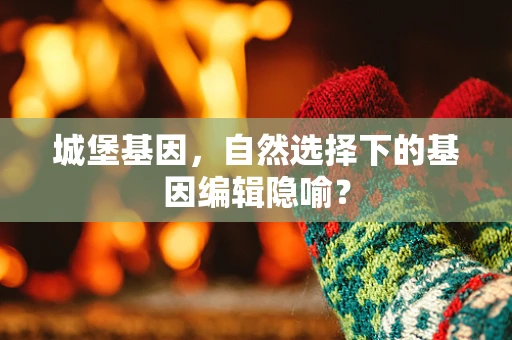 城堡基因，自然选择下的基因编辑隐喻？