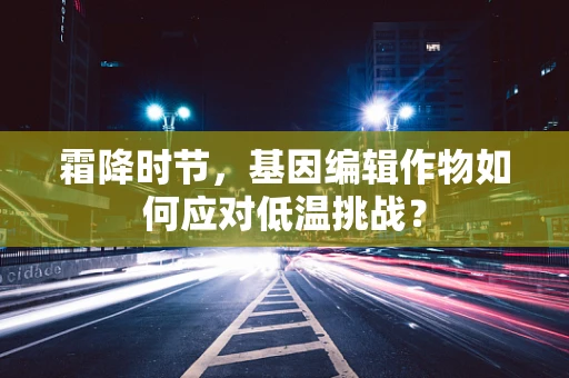 霜降时节，基因编辑作物如何应对低温挑战？