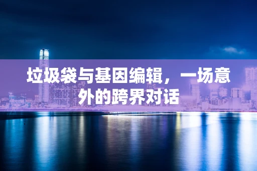 垃圾袋与基因编辑，一场意外的跨界对话